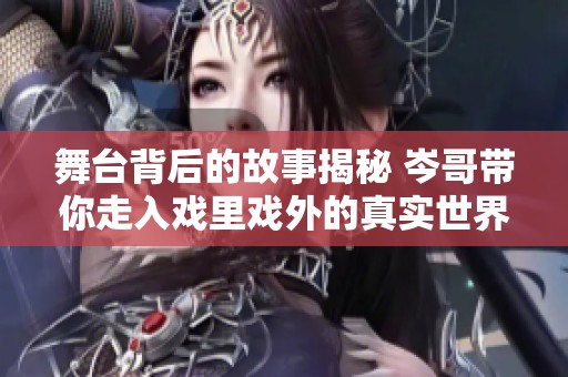 舞台背后的故事揭秘 岑哥带你走入戏里戏外的真实世界
