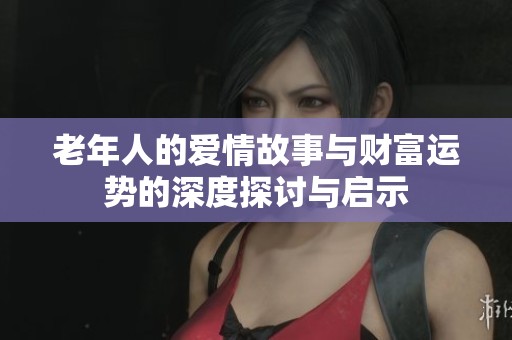 老年人的爱情故事与财富运势的深度探讨与启示