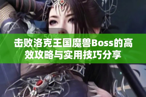 击败洛克王国魔兽Boss的高效攻略与实用技巧分享