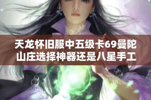 天龙怀旧服中五级卡69曼陀山庄选择神器还是八星手工武器更合适？