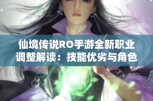 仙境传说RO手游全新职业调整解读：技能优劣与角色平衡全面剖析