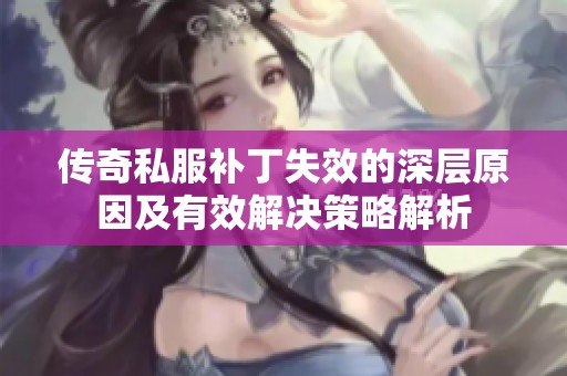 传奇私服补丁失效的深层原因及有效解决策略解析