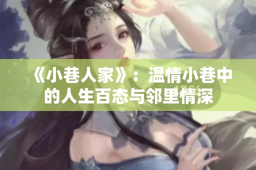 《小巷人家》：温情小巷中的人生百态与邻里情深