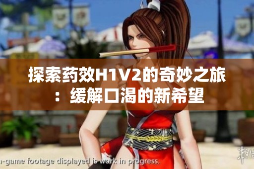 探索药效H1V2的奇妙之旅：缓解口渴的新希望