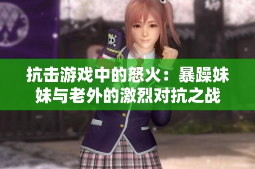 抗击游戏中的怒火：暴躁妹妹与老外的激烈对抗之战