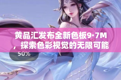 黄品汇发布全新色板9·7M，探索色彩视觉的无限可能性