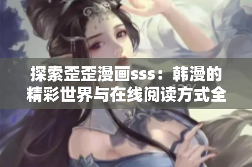 探索歪歪漫画sss：韩漫的精彩世界与在线阅读方式全解析