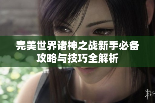 完美世界诸神之战新手必备攻略与技巧全解析