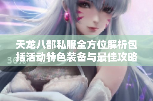 天龙八部私服全方位解析包括活动特色装备与最佳攻略技巧