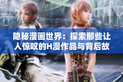 隐秘漫画世界：探索那些让人惊叹的H漫作品与背后故事