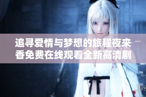 追寻爱情与梦想的旅程夜来香免费在线观看全新高清剧集合集