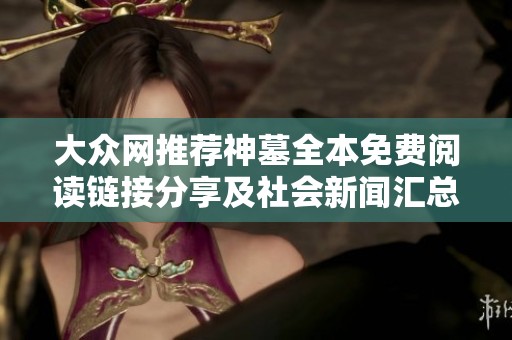 大众网推荐神墓全本免费阅读链接分享及社会新闻汇总
