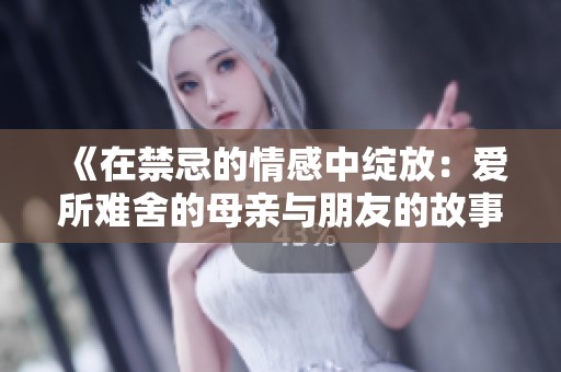 《在禁忌的情感中绽放：爱所难舍的母亲与朋友的故事》