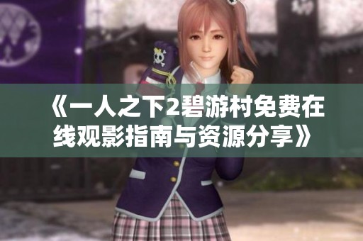 《一人之下2碧游村免费在线观影指南与资源分享》