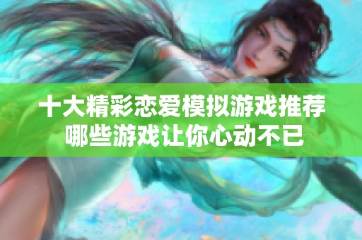 十大精彩恋爱模拟游戏推荐 哪些游戏让你心动不已