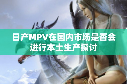 日产MPV在国内市场是否会进行本土生产探讨