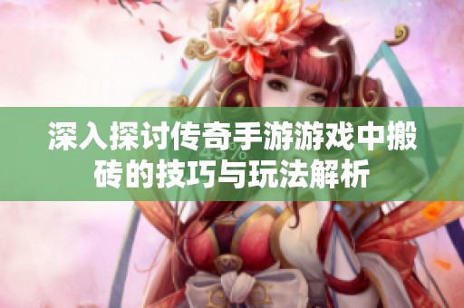深入探讨传奇手游游戏中搬砖的技巧与玩法解析