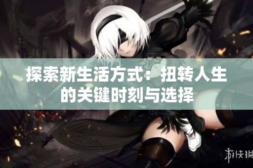 探索新生活方式：扭转人生的关键时刻与选择