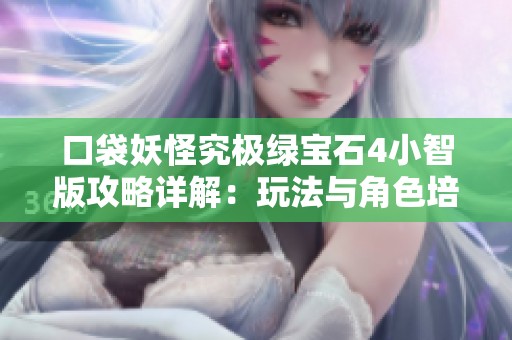 口袋妖怪究极绿宝石4小智版攻略详解：玩法与角色培育全解析