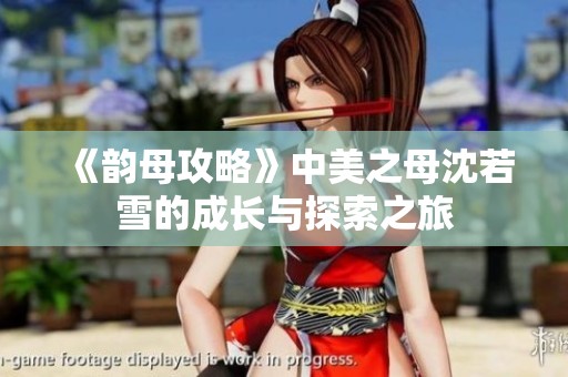 《韵母攻略》中美之母沈若雪的成长与探索之旅