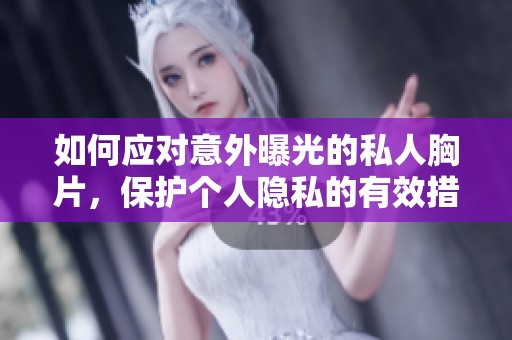 如何应对意外曝光的私人胸片，保护个人隐私的有效措施