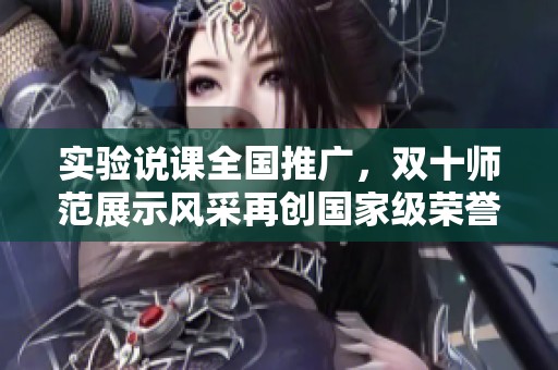 实验说课全国推广，双十师范展示风采再创国家级荣誉