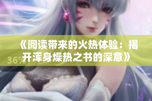《阅读带来的火热体验：揭开浑身燥热之书的深意》