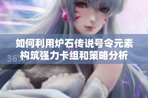 如何利用炉石传说号令元素构筑强力卡组和策略分析