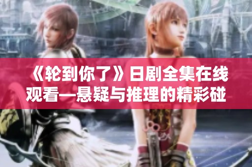 《轮到你了》日剧全集在线观看—悬疑与推理的精彩碰撞