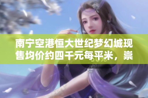 南宁空港恒大世纪梦幻城现售均价约四千元每平米，崇左房价解析