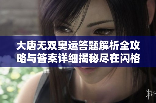 大唐无双奥运答题解析全攻略与答案详细揭秘尽在闪格手游网