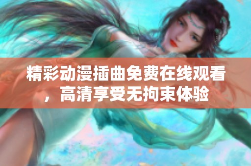 精彩动漫插曲免费在线观看，高清享受无拘束体验
