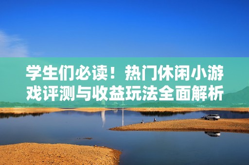 学生们必读！热门休闲小游戏评测与收益玩法全面解析