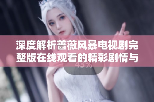 深度解析蔷薇风暴电视剧完整版在线观看的精彩剧情与角色解析