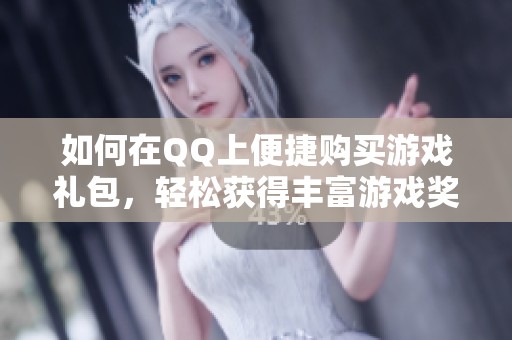 如何在QQ上便捷购买游戏礼包，轻松获得丰富游戏奖励的小技巧