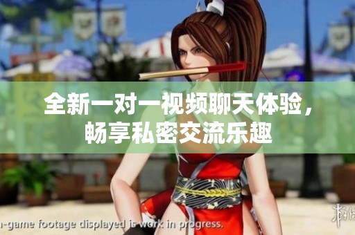 全新一对一视频聊天体验，畅享私密交流乐趣