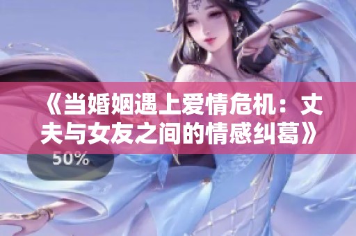 《当婚姻遇上爱情危机：丈夫与女友之间的情感纠葛》