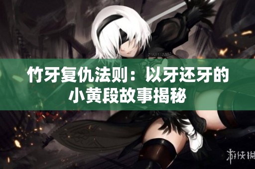 竹牙复仇法则：以牙还牙的小黄段故事揭秘