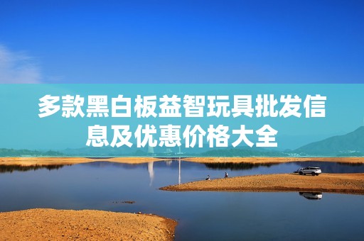 多款黑白板益智玩具批发信息及优惠价格大全