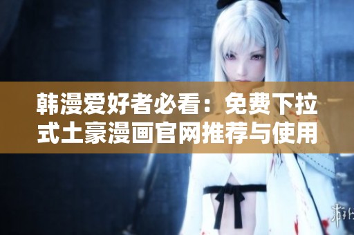 韩漫爱好者必看：免费下拉式土豪漫画官网推荐与使用攻略
