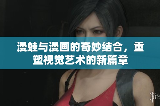 漫蛙与漫画的奇妙结合，重塑视觉艺术的新篇章