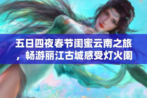 五日四夜春节闺蜜云南之旅，畅游丽江古城感受灯火阑珊的魅力