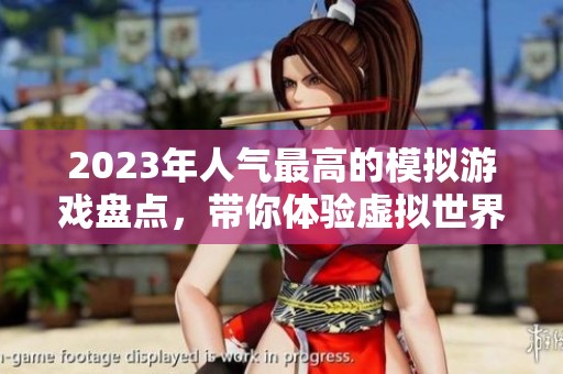 2023年人气最高的模拟游戏盘点，带你体验虚拟世界的乐趣