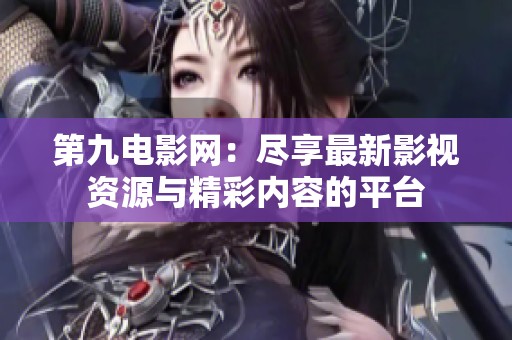 第九电影网：尽享最新影视资源与精彩内容的平台