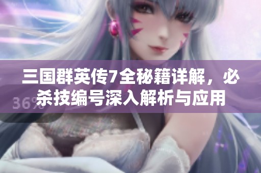 三国群英传7全秘籍详解，必杀技编号深入解析与应用