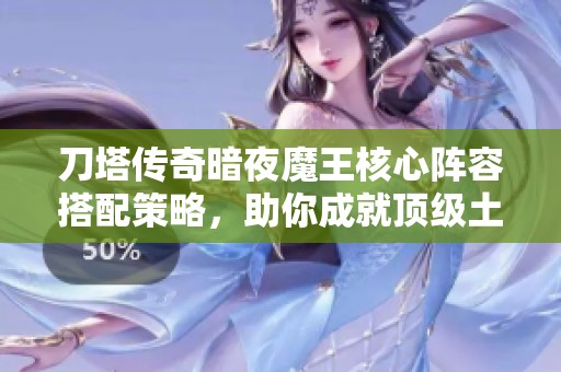 刀塔传奇暗夜魔王核心阵容搭配策略，助你成就顶级土豪玩家