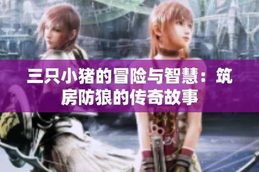 三只小猪的冒险与智慧：筑房防狼的传奇故事