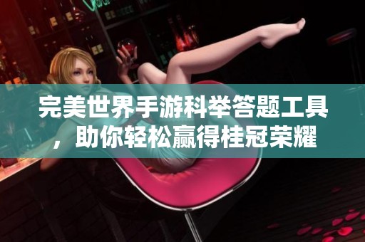 完美世界手游科举答题工具，助你轻松赢得桂冠荣耀