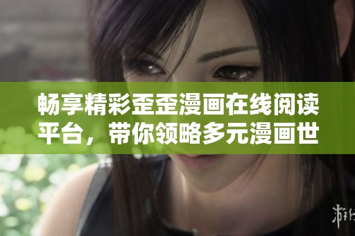 畅享精彩歪歪漫画在线阅读平台，带你领略多元漫画世界