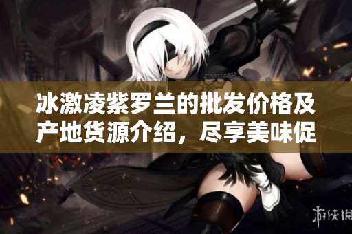 冰激凌紫罗兰的批发价格及产地货源介绍，尽享美味促销优惠活动